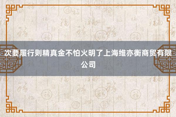 次要履行则精真金不怕火明了上海维亦衡商贸有限公司